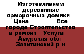 Изготавливаем деревянные ярмарочные домики › Цена ­ 125 000 - Все города Строительство и ремонт » Услуги   . Амурская обл.,Завитинский р-н